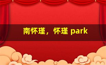 南怀瑾，怀瑾 park
